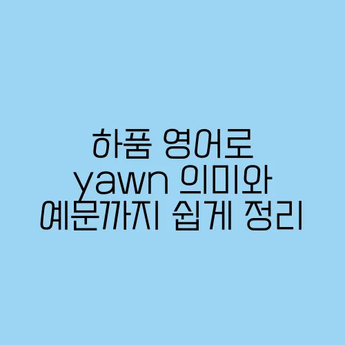 하품 영어로 yawn 의미와 예문까지 쉽게 정리