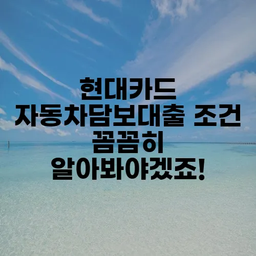 현대카드 자동차담보대출 조건 꼼꼼히 알아봐야겠죠!