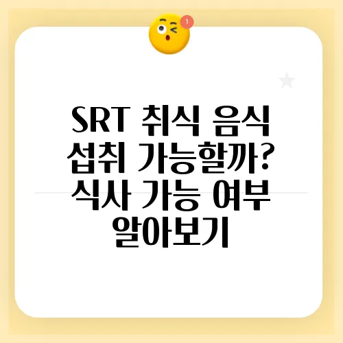 SRT 취식 음식 섭취 가능할까? 식사 가능 여부 알아보기