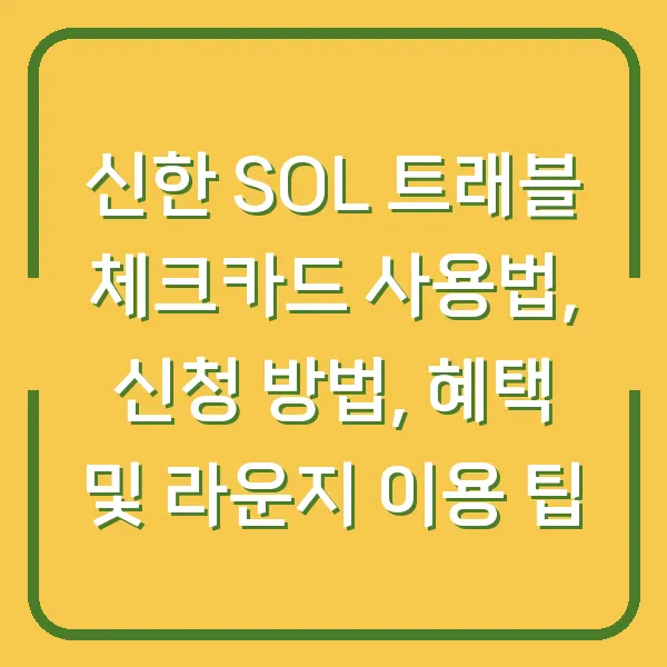 신한 SOL 트래블 체크카드 사용법, 신청 방법, 혜택 및 라운지 이용 팁