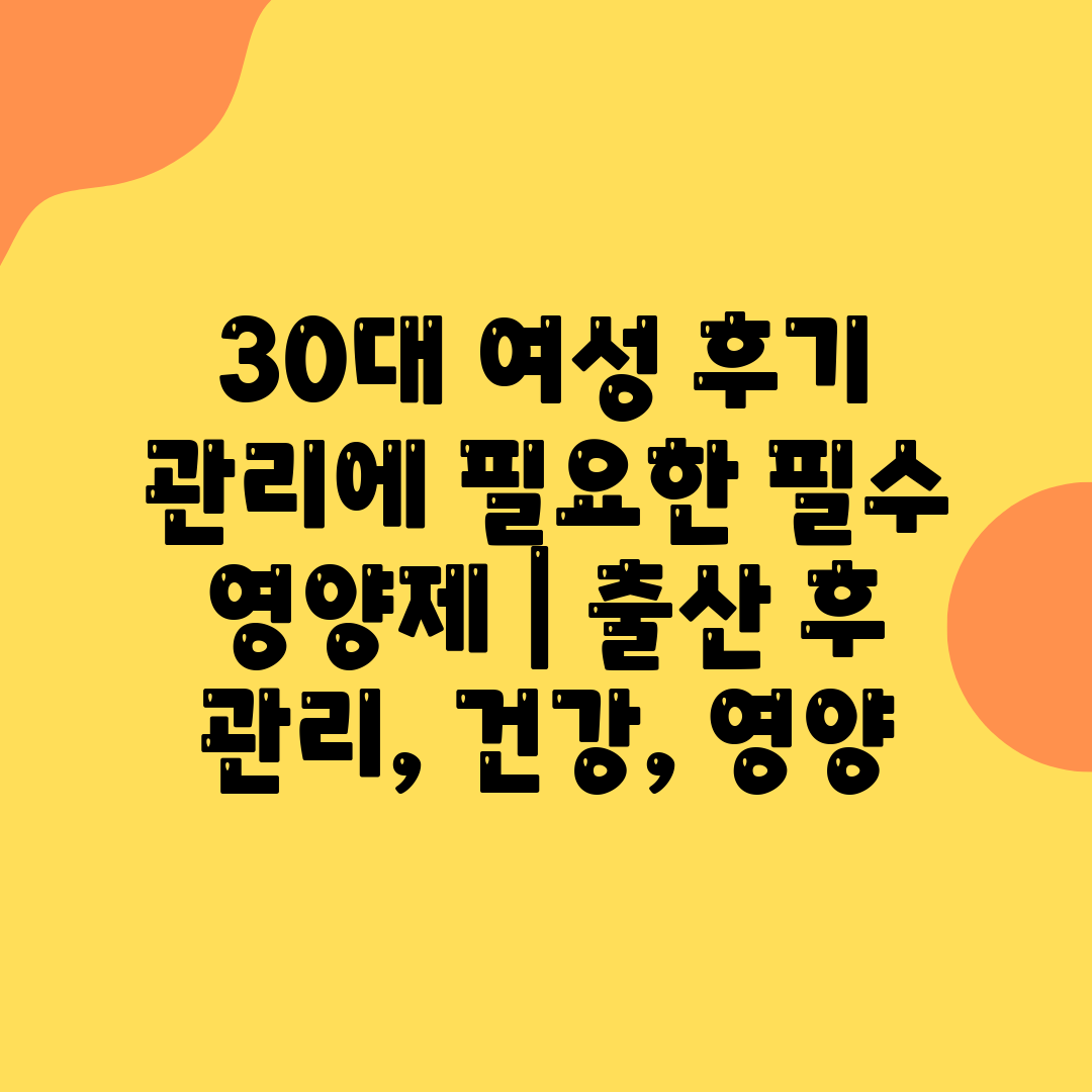 30대 여성 후기 관리에 필요한 필수 영양제  출산 후