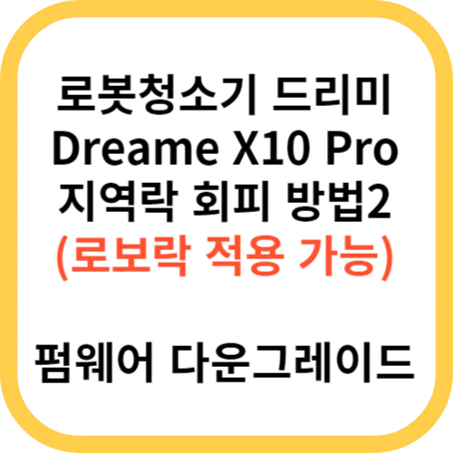  로봇청소기 직구 드리미 Dreame X10 Pro 펌웨어 다운그레이드 (수정)