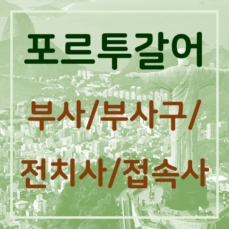  포르투갈어 부사/부사구/전치사/접속사 정리