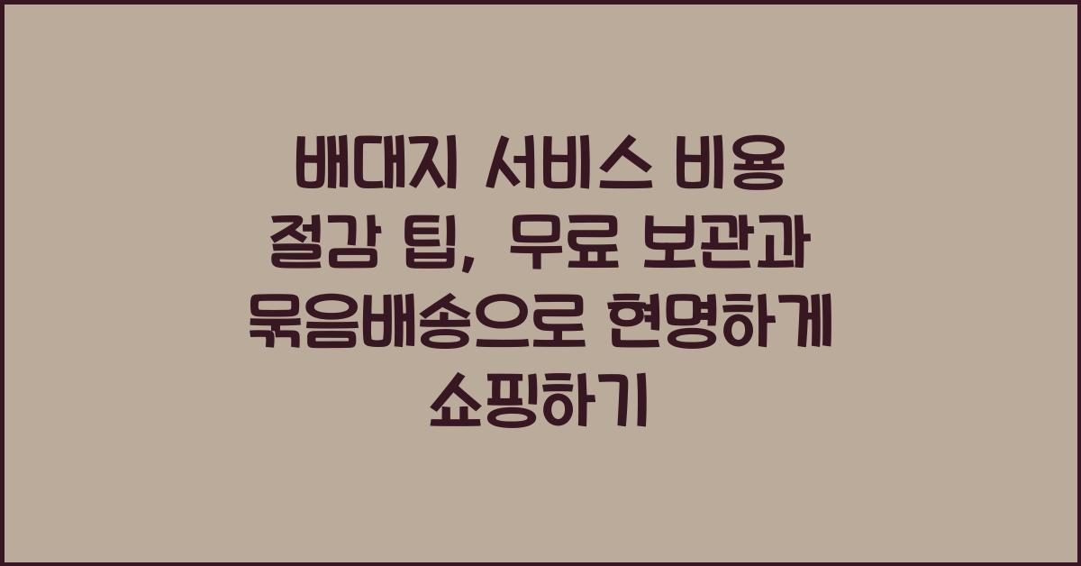 배대지 서비스 비용 절감 팁: 무료 보관 및 묶음배송 활용법