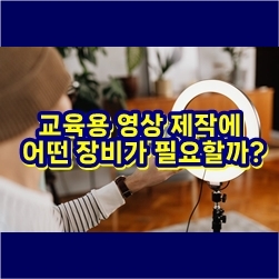  교육용 유튜브 영상 제작에 어떤 장비가 필요할까?
