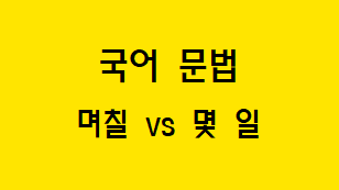  [혼동하기 쉬운 말] 며칠 VS 몇 일