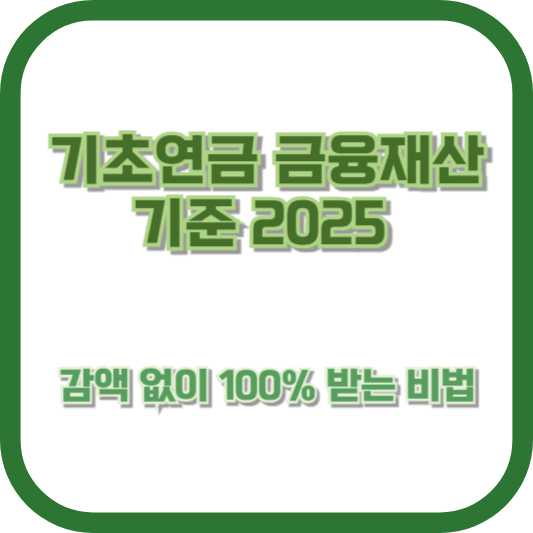 기초연금 금융재산 기준 2025: 감액 없이 100% 받는 비법