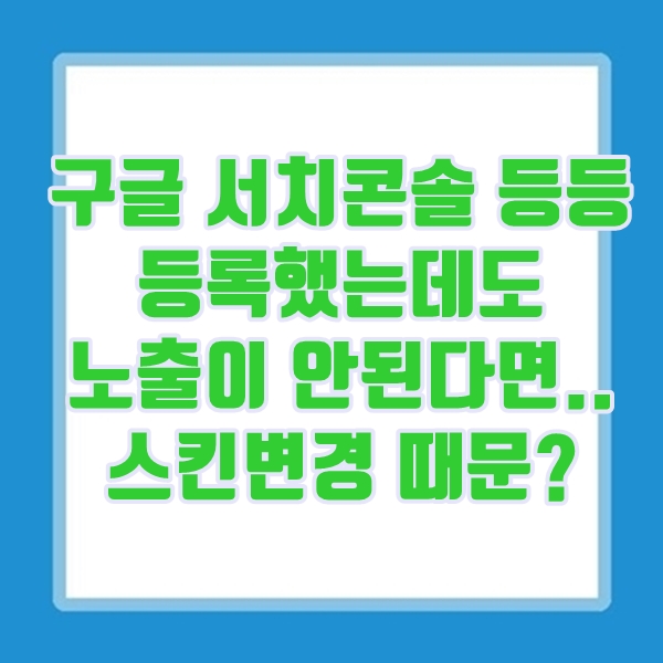  구글 서치콘솔, 네이버 서치어드바이저 도구 등록했는데도, 노출이 안된다면..티스토리 스킨변경
