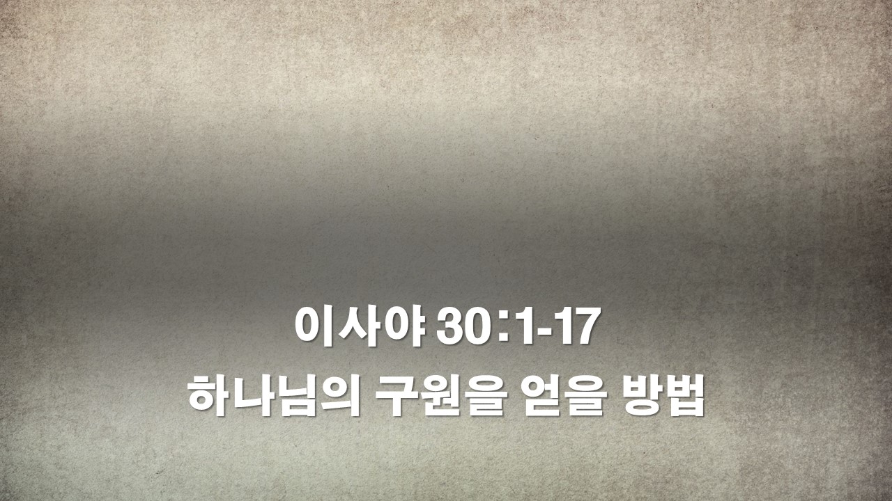  이사야 30:1-17, 하나님의 구원을 얻을 방법 How to get God's salvation