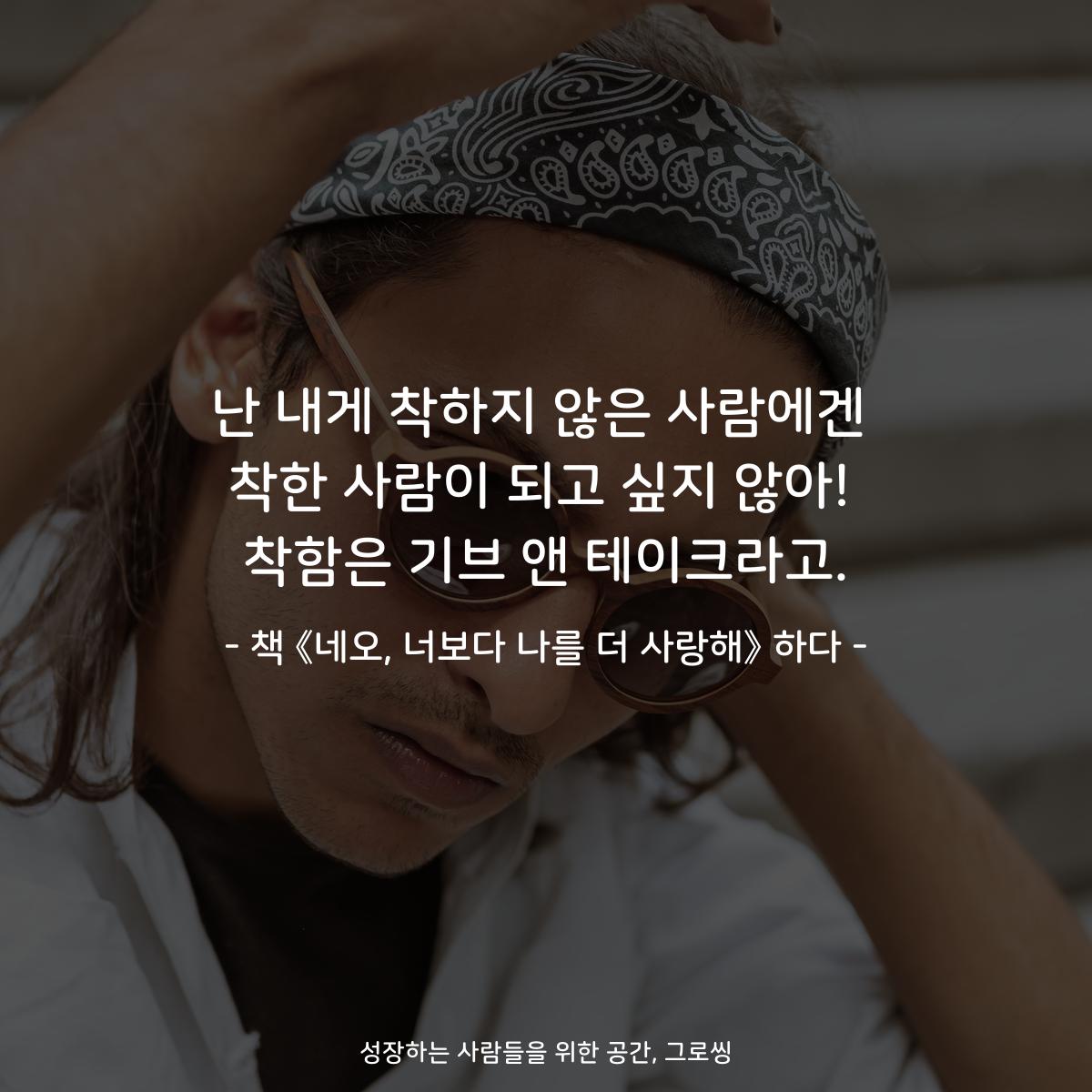 난 내게 착하지 않은 사람에겐
착한 사람이 되고 싶지 않아!
착함은 기브 앤 테이크라고.