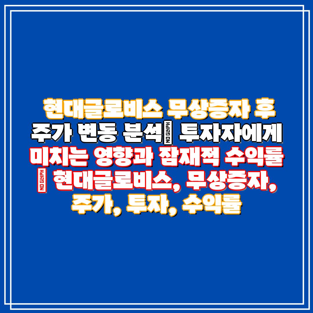 현대글로비스 무상증자 후 주가 변동 분석 투자자에게