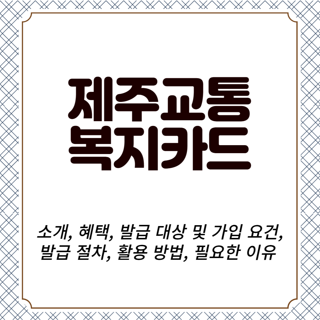 제주교통복지카드 소개, 혜택, 발급 대상 및 가입 요건, 발급 절차, 활용 방법, 필요한 이유