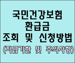  국민건강보험 환급금 조회 및 신청 방법 알아보세요 (신청방법, 지급기한 및 주의사항)