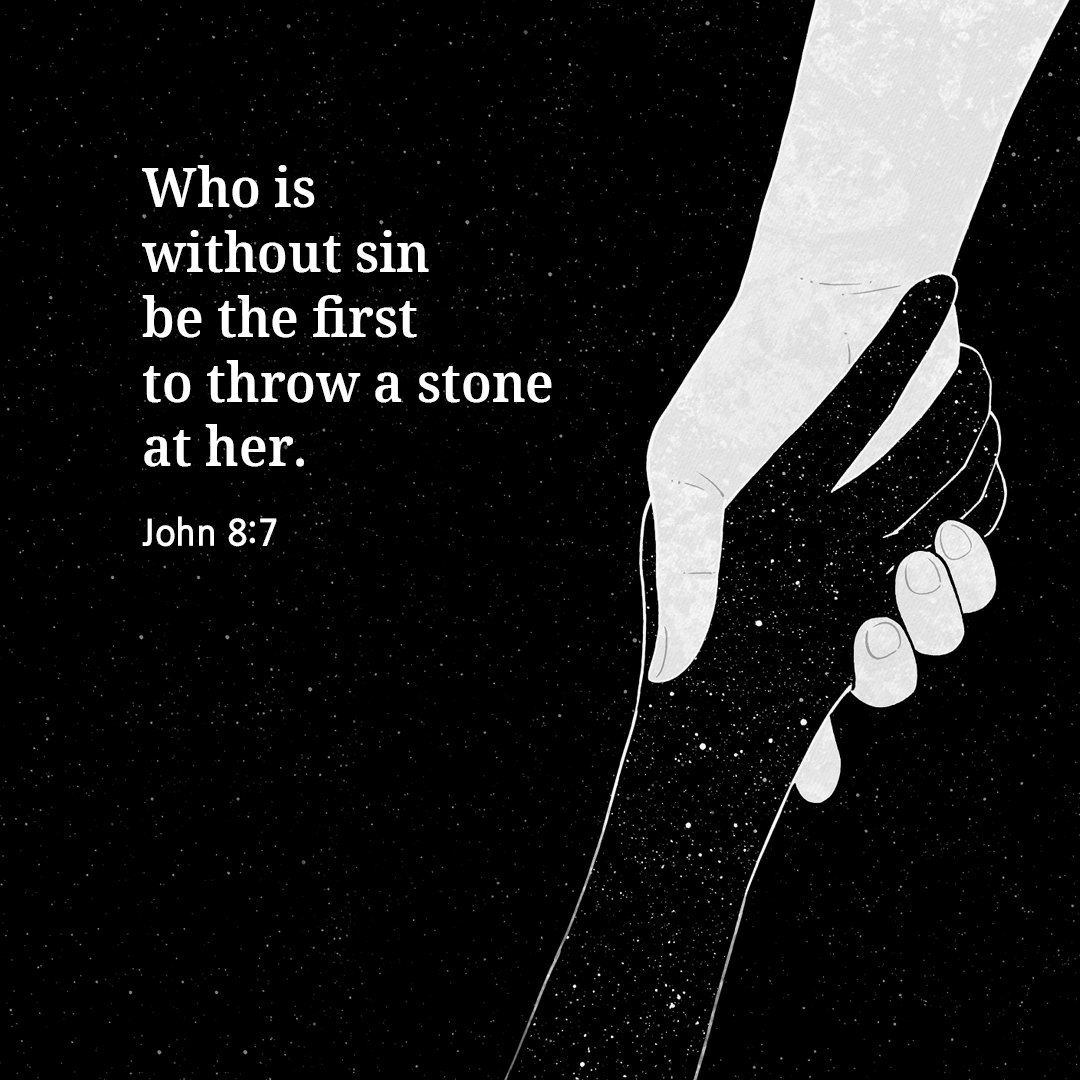 Let the one among you who is without sin be the first to throw a stone at her. (John 8:7)