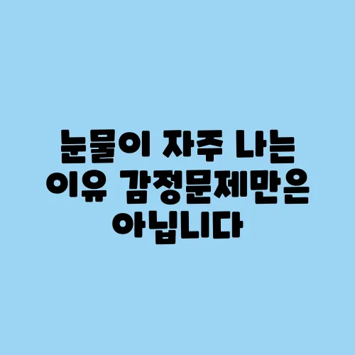 눈물이 자주 나는 이유 감정문제만은 아닙니다