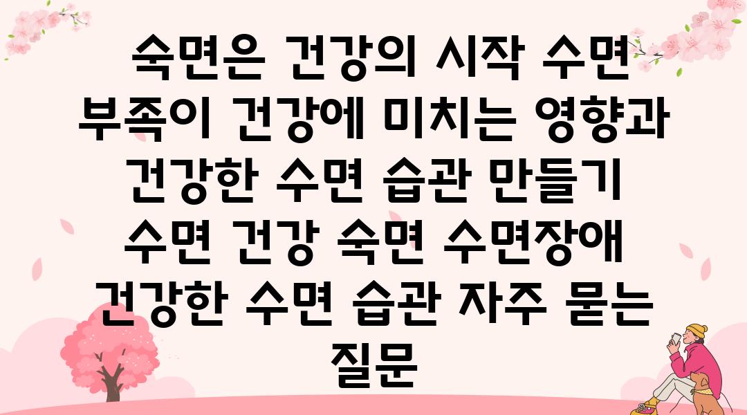  숙면은 건강의 시작 수면 부족이 건강에 미치는 영향과 건강한 수면 습관 만들기  수면 건강 숙면 수면장애 건강한 수면 습관 자주 묻는 질문