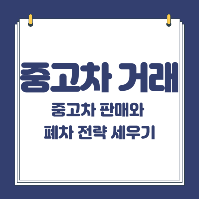 중고차 거래 방법 : 중고차 판매와 폐차 전략 세우기