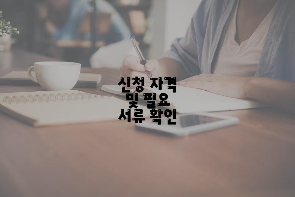 신청 자격 및 필요 서류 확인