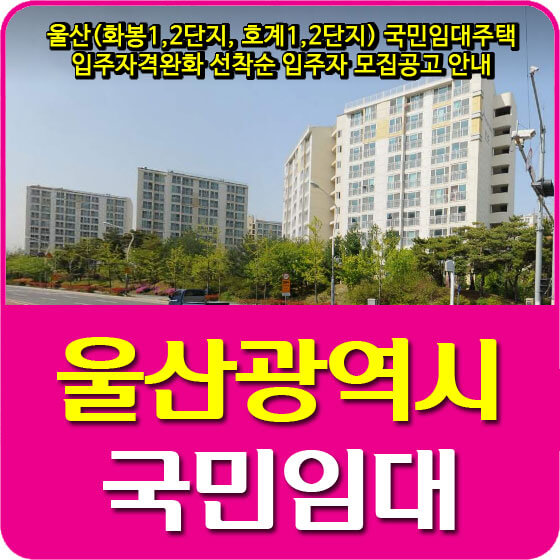  울산(화봉1,2단지, 호계1,2단지) 국민임대주택 입주자격완화 선착순 입주자 모집공고 안내