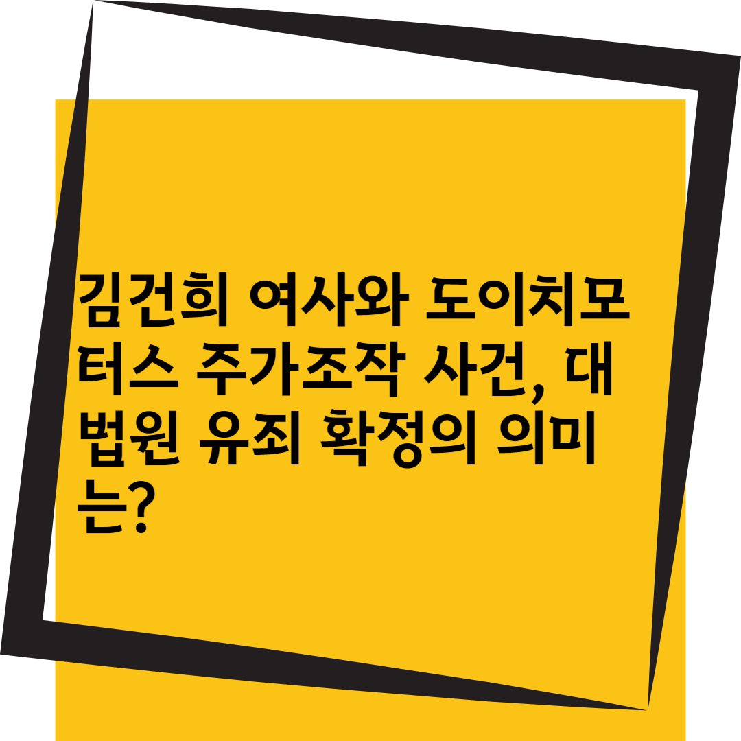 김건희 여사와 도이치모터스 주가조작 사건, 대법원 유죄 확정의 의미는?
