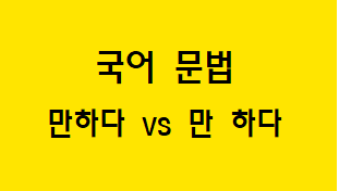  [혼동하기 쉬운 말] 만하다 VS 만 하다