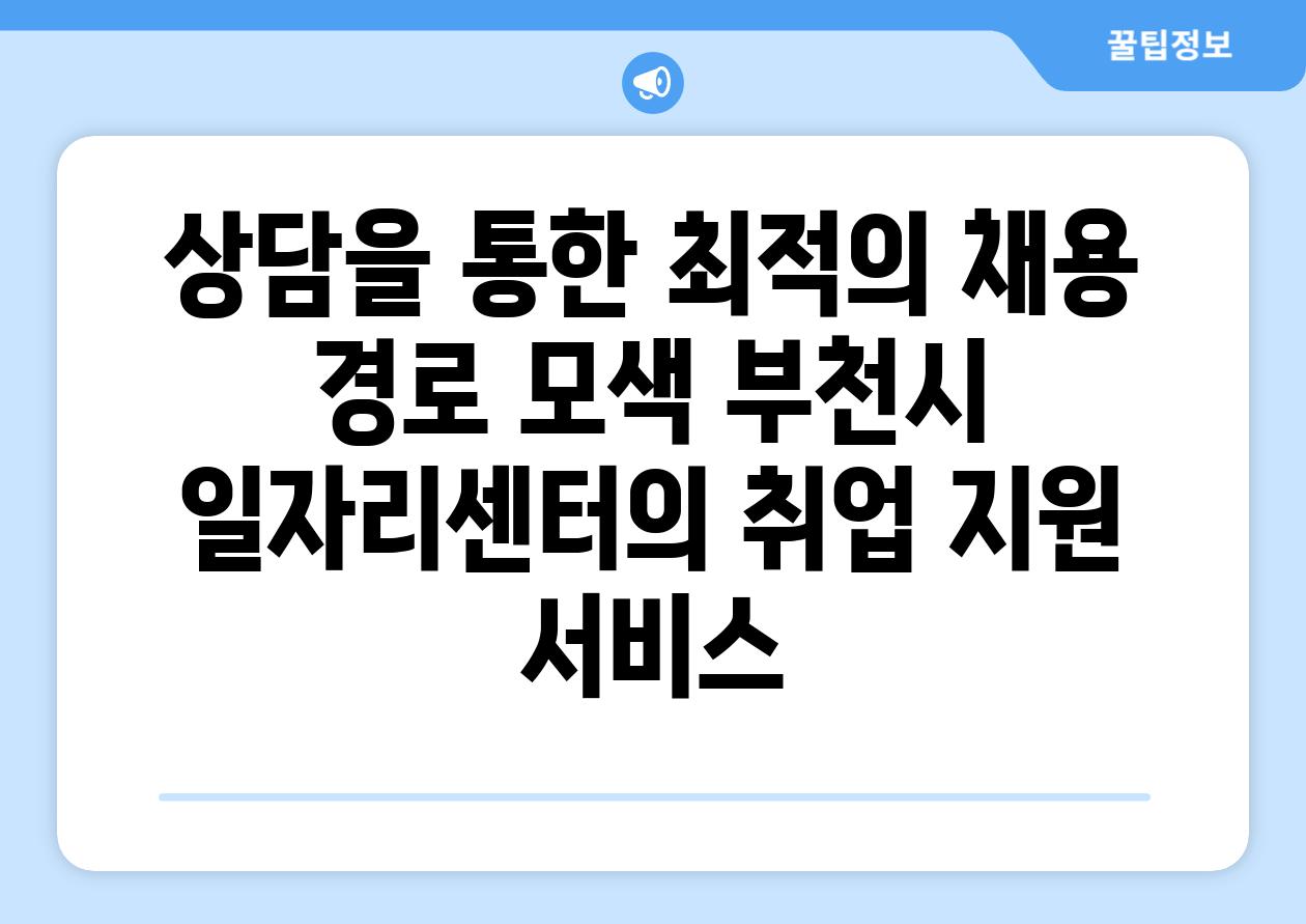 상담을 통한 최적의 채용 경로 모색 부천시 일자리센터의 취업 지원 서비스