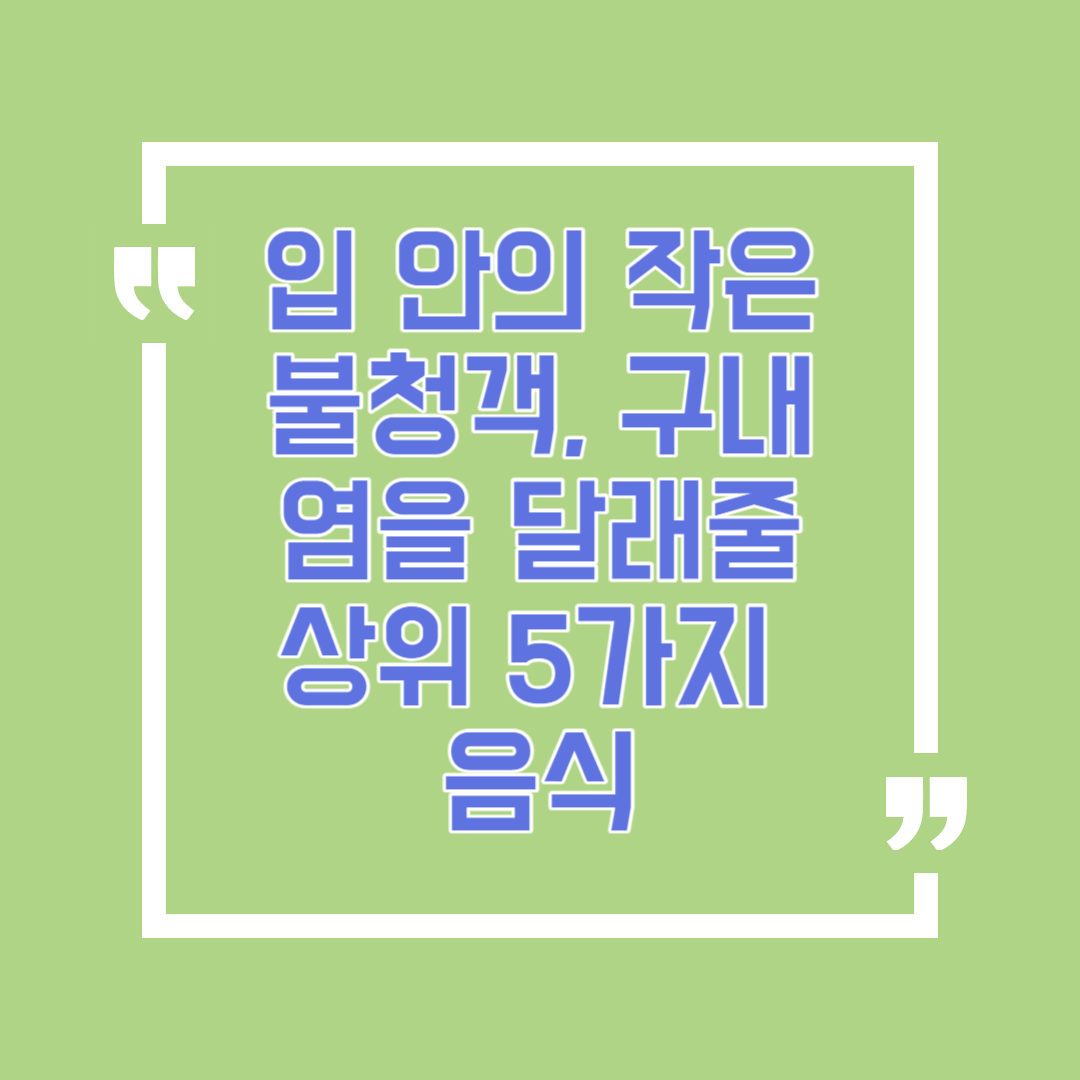 입 안의 작은 불청객, 구내염을 달래줄 상위 5가지 음식