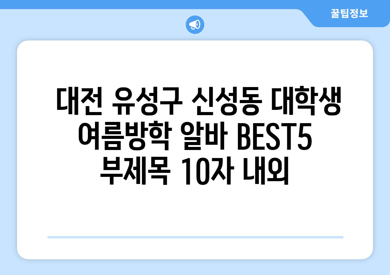 ## 대전 유성구 신성동 대학생 여름방학 알바 BEST5 부제목 (10자 내외)