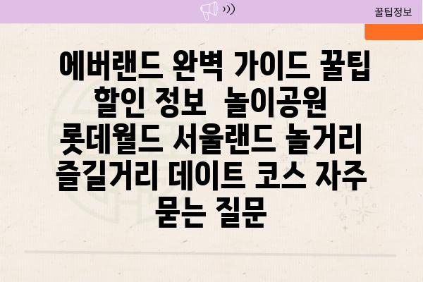  에버랜드 완벽 가이드 꿀팁  할인 정보  놀이공원 롯데월드 서울랜드 놀거리 즐길거리 데이트 코스 자주 묻는 질문