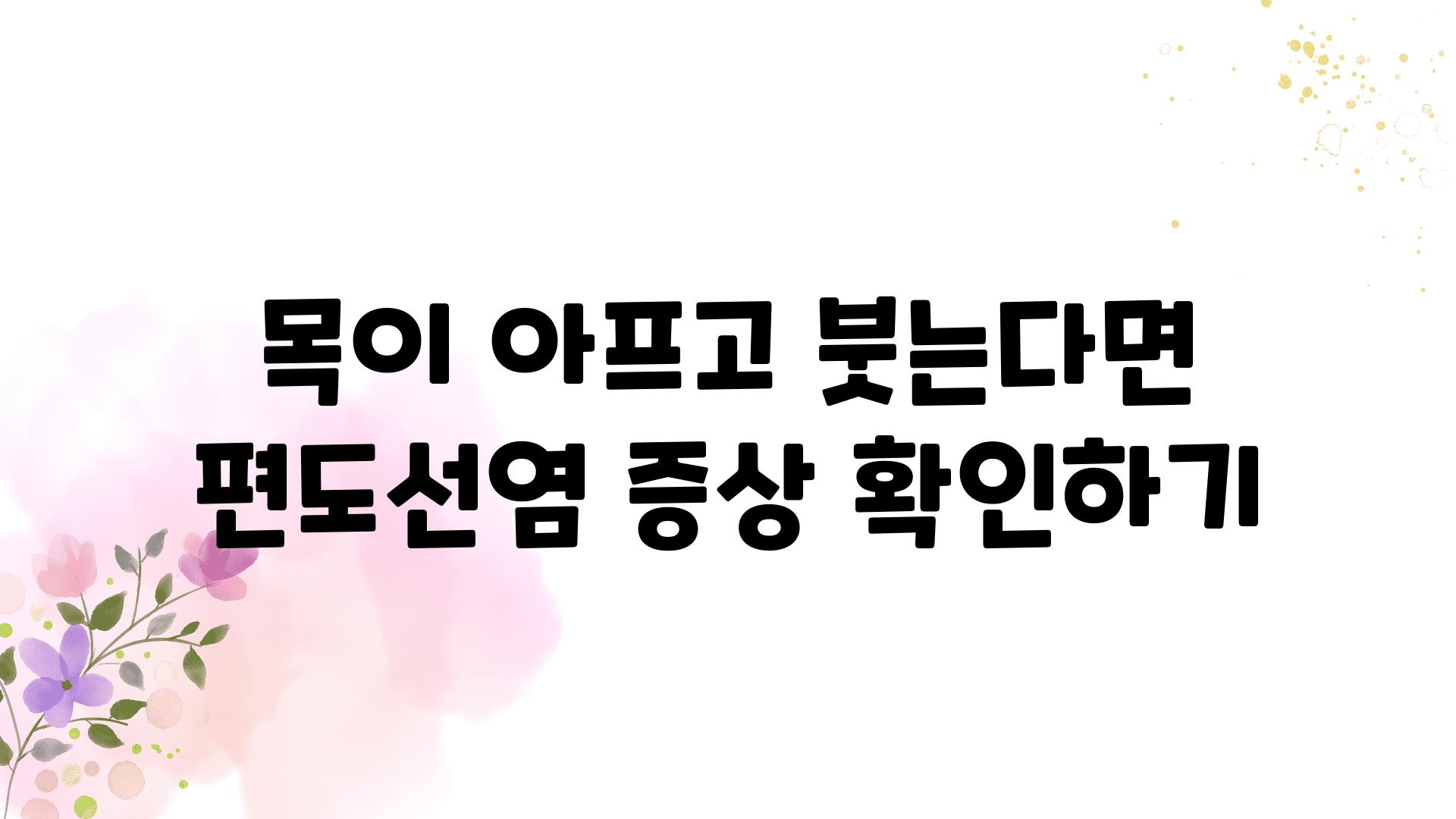 목이 아프고 붓는다면 편도선염 증상 확인하기