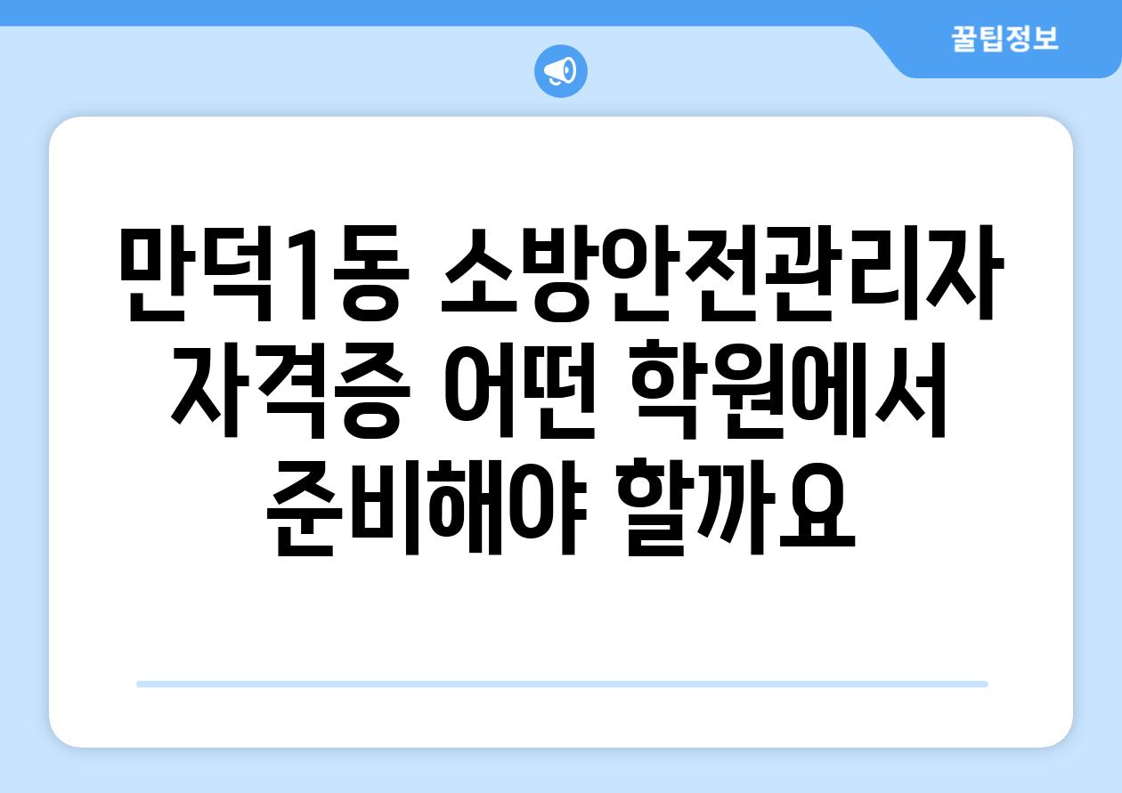 만덕1동 소방안전관리자 자격증 어떤 학원에서 준비해야 할까요