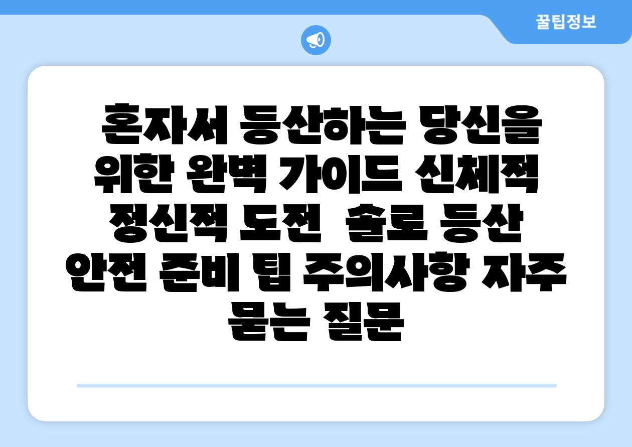  혼자서 등산하는 당신을 위한 완벽 설명서 신체적 정신적 도전  솔로 등산 안전 준비 팁 주의사항 자주 묻는 질문