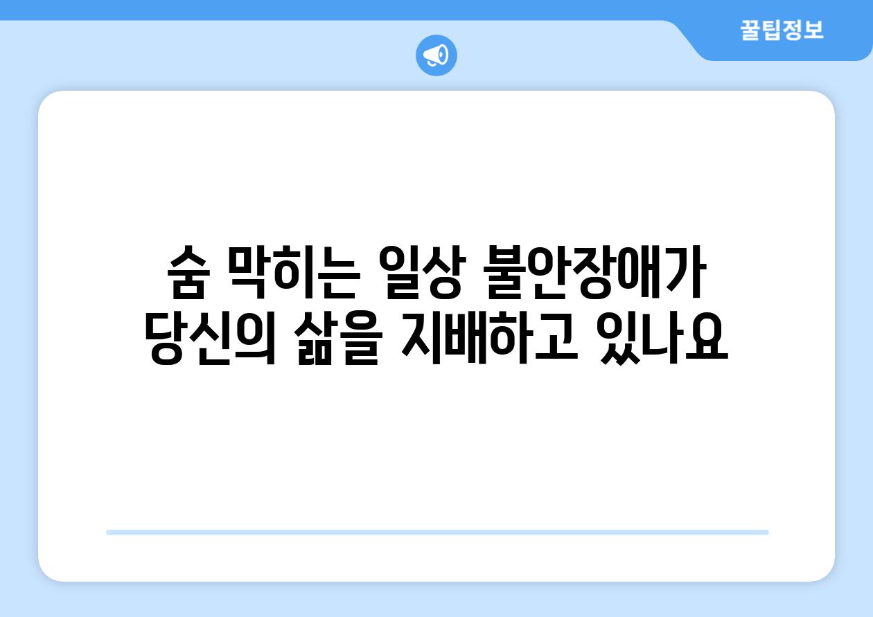 숨 막히는 일상 불안장애가 당신의 삶을 지배하고 있나요