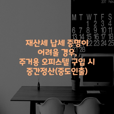  재산세 납세 증명이 어려울 경우, 주거용 오피스텔 구입 시 중간정산(중도인출)