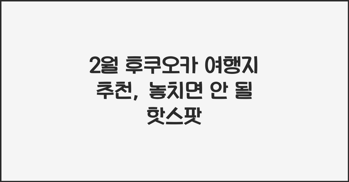 2월 후쿠오카 여행지 추천