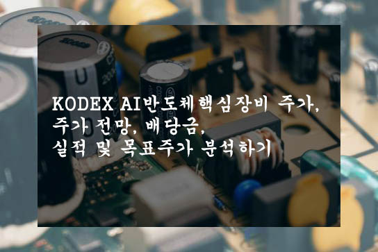  KODEX AI반도체핵심장비 주가, 주가 전망, 배당금, 실적 및 목표주가 분석하기