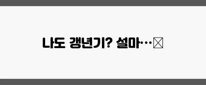 갱년기 증상 체크리스트 당신도 혹시 해당될까요