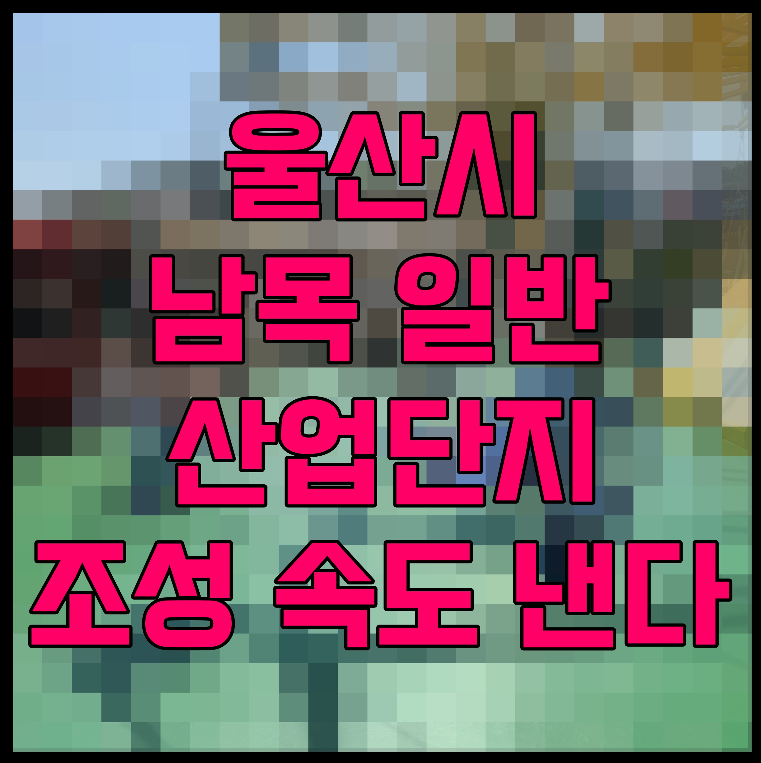 울산시 남목 일반산업단지 조성 속도 낸다