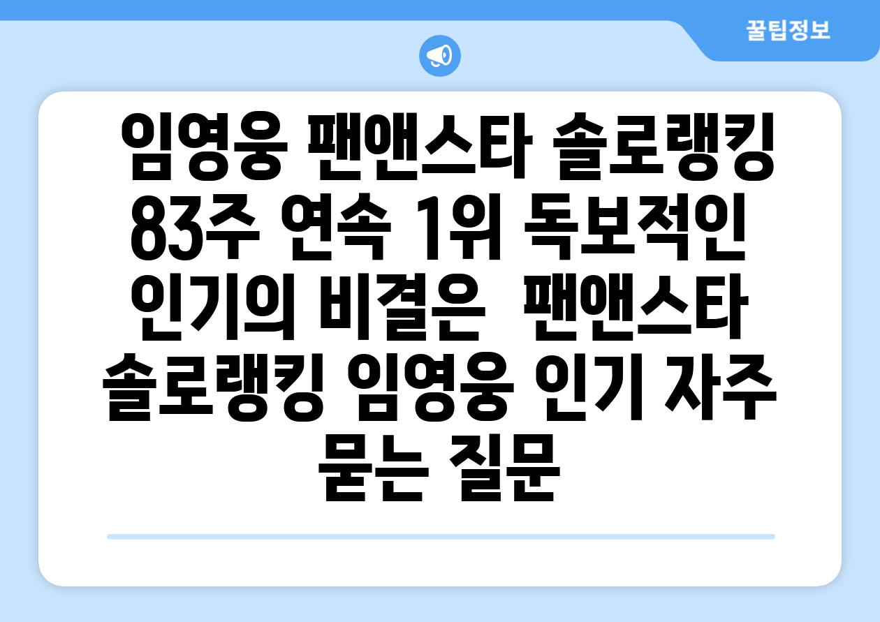  임영웅 팬앤스타 솔로랭킹 83주 연속 1위 독보적인 인기의 비결은  팬앤스타 솔로랭킹 임영웅 인기 자주 묻는 질문