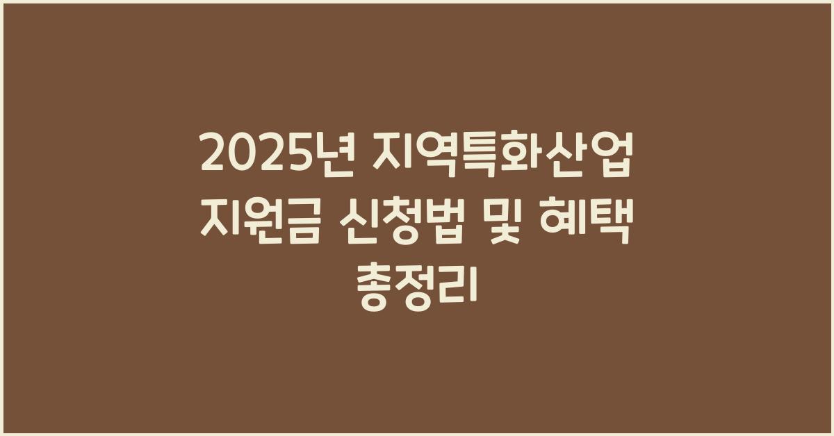 2025년 지역특화산업 육성 지원금 신청 방법 및 혜택