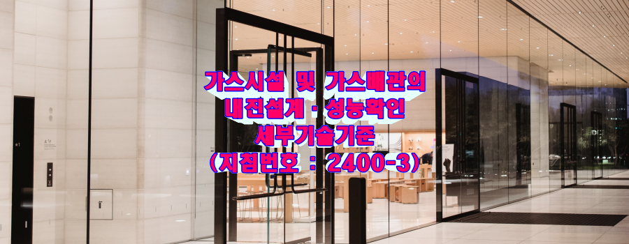  (지침번호:2400-3) 가스시설 및 가스배관의 내진설계·성능확인 세부기술기준(2021.04.30 개정)