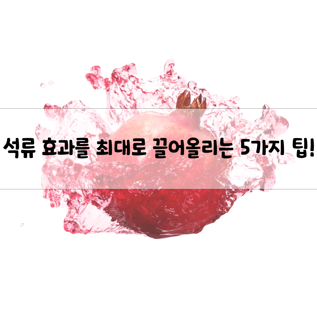 석류 효과를 최대로 끌어올리는 5가지 팁!