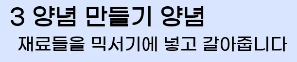  3 양념 만들기 양념 재료들을 믹서기에 넣고 갈아줍니다
