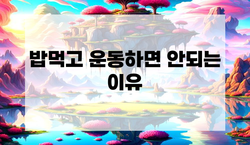 밥먹고 운동하면 안되는 이유