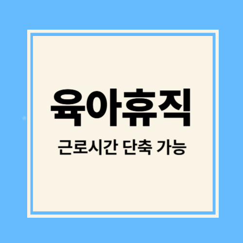 육아휴직. 근로시간 단축