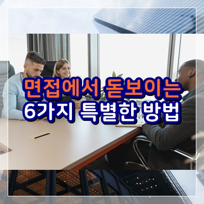  면접에서 돋보이는 6가지 특별한 방법