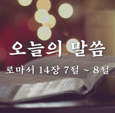 로마서 14장 7절 ~ 8절 / 죽음을 두려워하지 않는 사람 / 오늘의 말씀