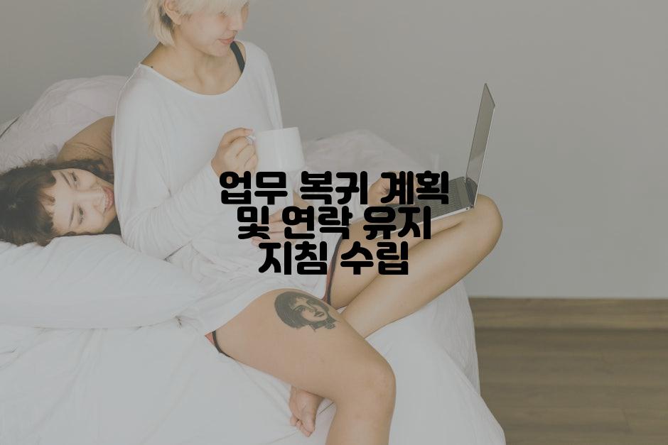 업무 복귀 계획 및 연락 유지 지침 수립