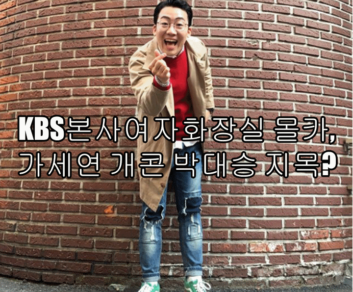  KBS본사여자화장실 몰카, 가세연 개콘 박대승 지목?