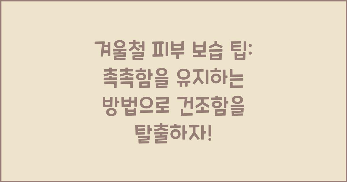 겨울철 피부 보습 팁: 촉촉함을 유지하는 방법